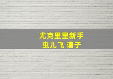 尤克里里新手 虫儿飞 谱子